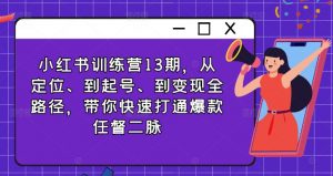 小红书训练营13期,从定位、到起号、到变现全路径,带你快速打通爆款任督二脉-铭创资源库