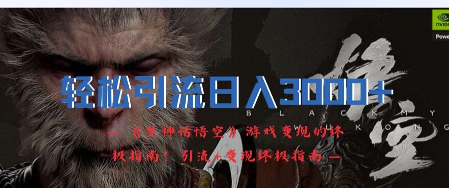 轻松引流日入3k，《黑神话悟空》游戏变现的终极指南!引流+变现终极指南-铭创资源库