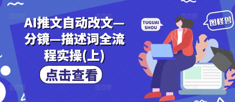 AI推文自动改文—分镜—描述词全流程实操(上)-铭创资源库