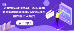 短视频实战训练营,系统掌握账号运营精细操作/全方位提升创作者个人能力-铭创资源库