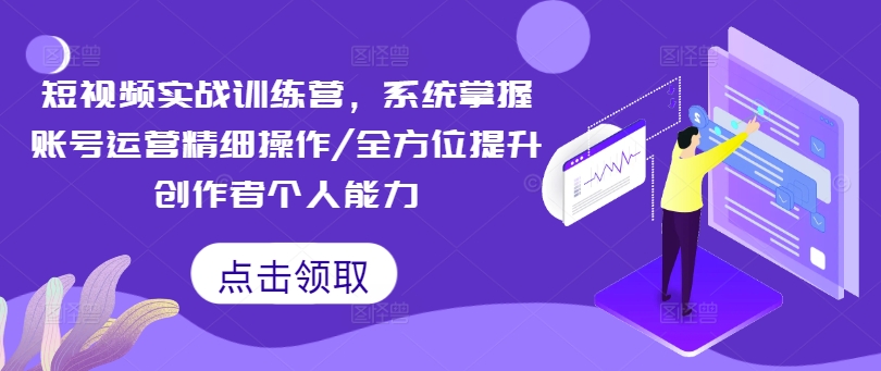 短视频实战训练营，系统掌握账号运营精细操作/全方位提升创作者个人能力-铭创资源库