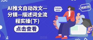 AI推文自动改文—分镜—描述词全流程实操(下)-铭创资源库