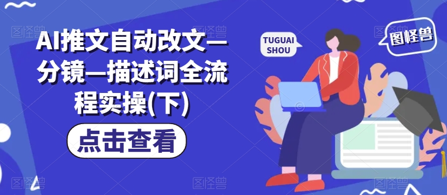 AI推文自动改文—分镜—描述词全流程实操(下)-铭创资源库