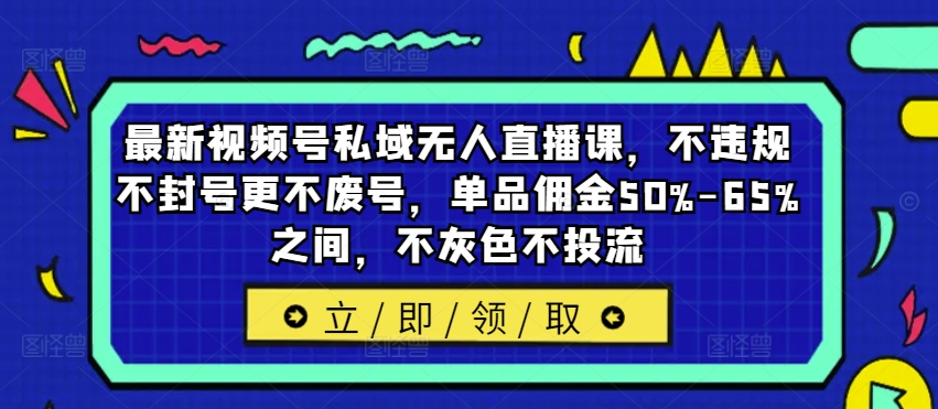 最新视频号私域无人直播课，不违规不封号更不废号，单品佣金50%-65%之间，不灰色不投流-铭创资源库