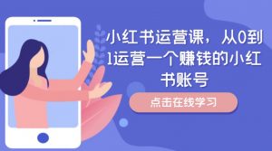 小红书运营课,从0到1运营一个赚钱的小红书账号-铭创资源库