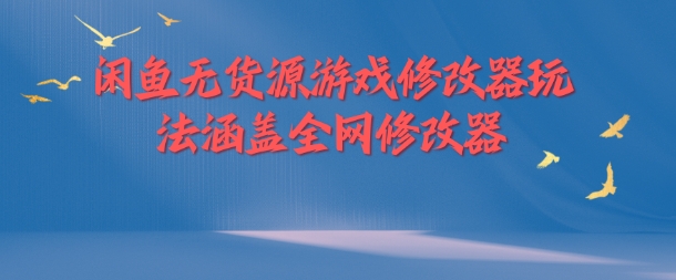 闲鱼无货源游戏修改器玩法涵盖全网修改器-铭创资源库