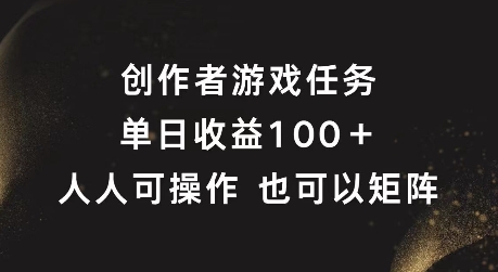 创作者游戏任务，单日收益100+，可矩阵操作【揭秘】-铭创资源库