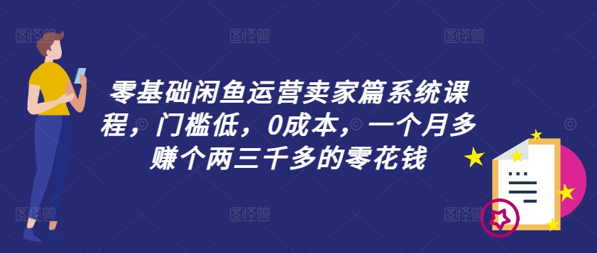 零基础闲鱼运营卖家篇系统课程，门槛低，0成本，一个月多赚个两三千多的零花钱-铭创资源库