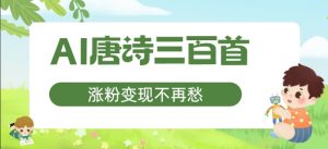 AI唐诗三百首,涨粉变现不再愁,非常适合宝妈的副业【揭秘】-铭创资源库