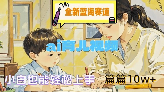全新蓝海赛道-ai育儿视频，小白也能轻松上手，篇篇10w+【揭秘】-铭创资源库