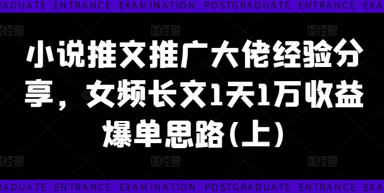 小说推文推广大佬经验分享，女频长文1天1万收益爆单思路(上)-铭创资源库