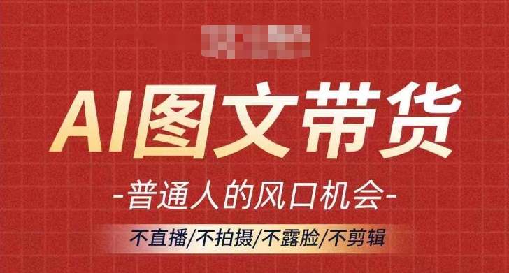AI图文带货流量新趋势，普通人的风口机会，不直播/不拍摄/不露脸/不剪辑，轻松实现月入过万-铭创资源库