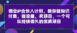 创业IP合伙人计划,教你做知识付费,做流量,卖项目,一个可以持续很久的优质项目-铭创资源库