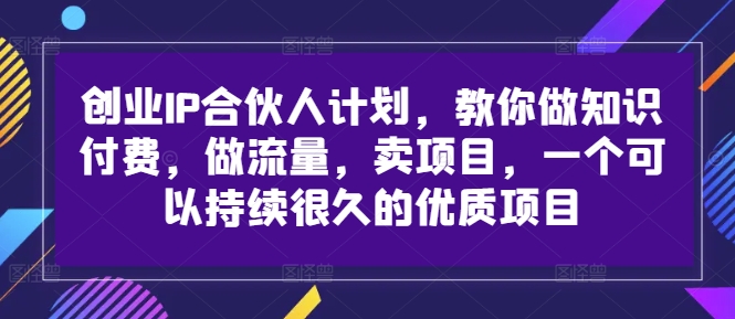 创业IP合伙人计划，教你做知识付费，做流量，卖项目，一个可以持续很久的优质项目-铭创资源库