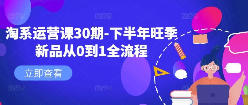 淘系运营课30期-下半年旺季新品从0到1全流程-铭创资源库