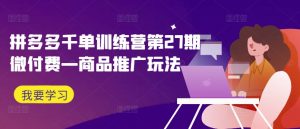 拼多多千单训练营第27期微付费—商品推广玩法-铭创资源库