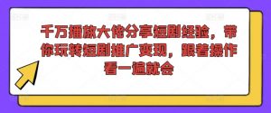 千万播放大佬分享短剧经验,带你玩转短剧推广变现,跟着操作看一遍就会-铭创资源库