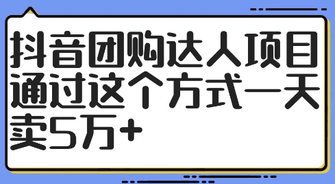 抖音团购达人项目，通过这个方式一天卖5万+【揭秘】-铭创资源库