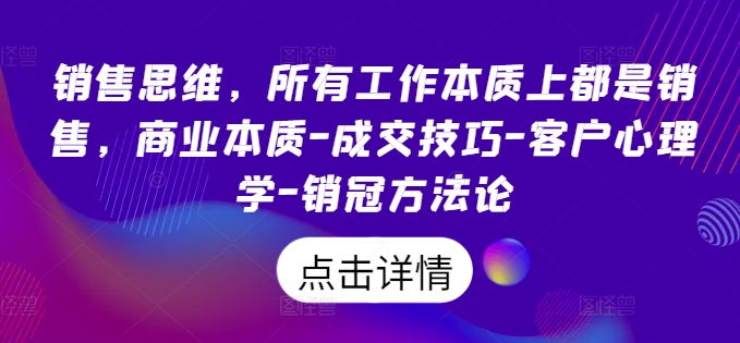 销售思维，所有工作本质上都是销售，商业本质-成交技巧-客户心理学-销冠方法论-铭创资源库