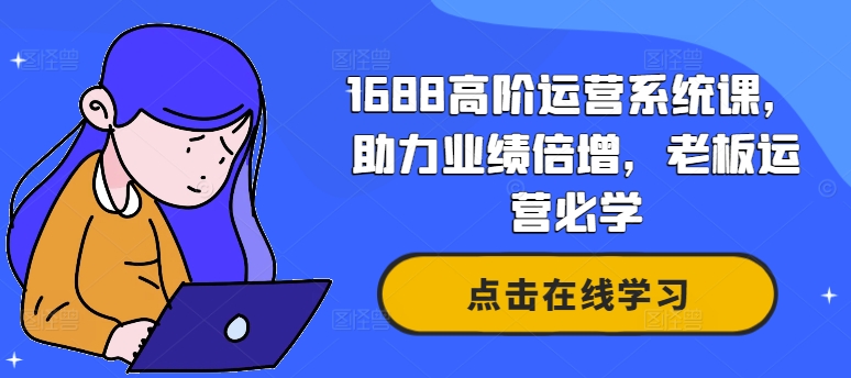 1688高阶运营系统课，助力业绩倍增，老板运营必学-铭创资源库
