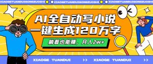 AI全自动写小说,一键生成120万字,躺着也能赚,月入2w+【揭秘】-铭创资源库