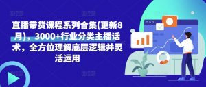直播带货课程系列合集(更新8月),3000+行业分类主播话术,全方位理解底层逻辑并灵活运用-铭创资源库