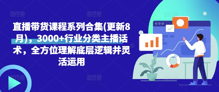 直播带货课程系列合集(更新8月)，3000+行业分类主播话术，全方位理解底层逻辑并灵活运用-铭创资源库