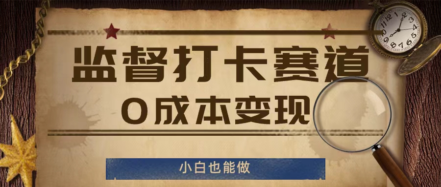 监督打卡赛道，0成本变现，小白也可以做【揭秘】-铭创资源库