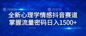 全新心理学情感抖音赛道,掌握流量密码日入1.5k【揭秘】-铭创资源库