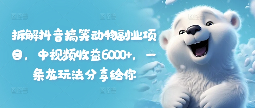 拆解抖音搞笑动物副业项目，中视频收益6000+，一条龙玩法分享给你-铭创资源库