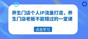 养生门店个人IP流量打造,养生门店老板不能错过的一堂课-铭创资源库