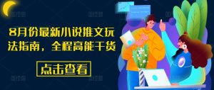8月份最新小说推文玩法指南,全程高能干货-铭创资源库