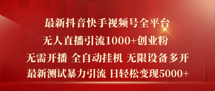 最新抖音快手视频号全平台无人直播引流1000+精准创业粉，日轻松变现5k+【揭秘】-铭创资源库