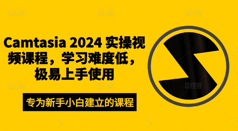Camtasia 2024 实操视频课程，学习难度低，极易上手使用-铭创资源库