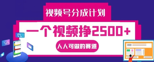 视频号分成计划，一个视频挣2500+，人人可做的赛道【揭秘】-铭创资源库