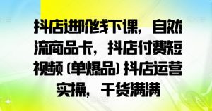 抖店进阶线下课,自然流商品卡,抖店付费短视频(单爆品)抖店运营实操,干货满满-铭创资源库