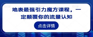地表最强引力魔方课程,一定颠覆你的流量认知-铭创资源库
