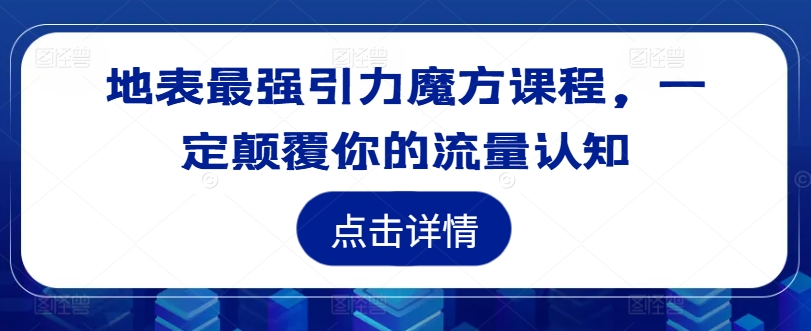 地表最强引力魔方课程，一定颠覆你的流量认知-铭创资源库