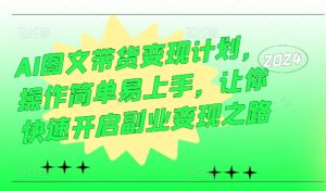 AI图文带货变现计划,操作简单易上手,让你快速开启副业变现之路-铭创资源库