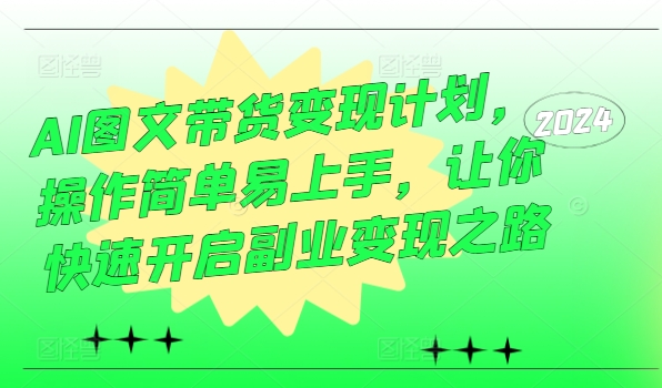 AI图文带货变现计划，操作简单易上手，让你快速开启副业变现之路-铭创资源库