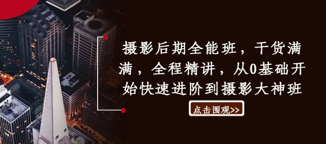 摄影后期全能班，干货满满，全程精讲，从0基础开始快速进阶到摄影大神班-铭创资源库