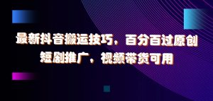 最新抖音搬运技巧,百分百过原创,短剧推广,视频带货可用【揭秘】-铭创资源库
