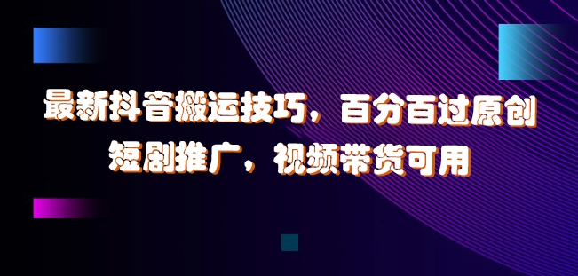 最新抖音搬运技巧，百分百过原创，短剧推广，视频带货可用【揭秘】-铭创资源库