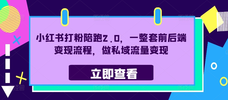 小红书打粉陪跑2.0，一整套前后端变现流程，做私域流量变现-铭创资源库