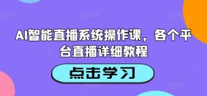 AI智能直播系统操作课,各个平台直播详细教程-铭创资源库