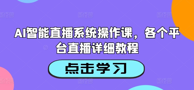 AI智能直播系统操作课，各个平台直播详细教程-铭创资源库