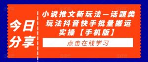 小说推文新玩法—话题类玩法抖音快手批量搬运实操【手机版】-铭创资源库