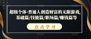 超级个体·普通人创造财富的无限游戏,基础篇/技能篇/职场篇/赚钱篇等-铭创资源库