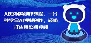 AI短视频创作教程,一分钟学会AI视频创作,轻松打造爆款短视频-铭创资源库