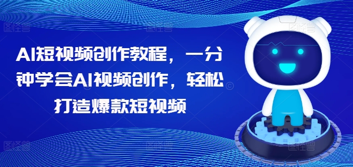 AI短视频创作教程，一分钟学会AI视频创作，轻松打造爆款短视频-铭创资源库